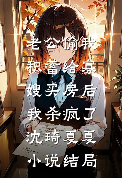 老公偷我积蓄给寡嫂买房后，我杀疯了沈琦夏夏小说结局