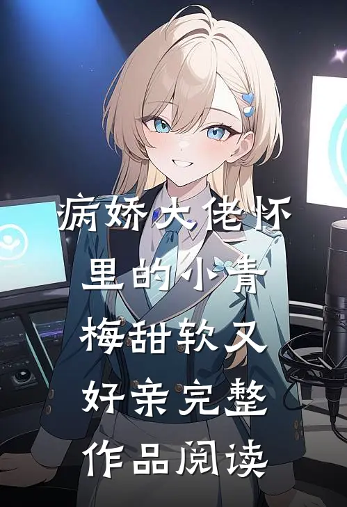 病娇大佬怀里的小青梅甜软又好亲完整作品阅读