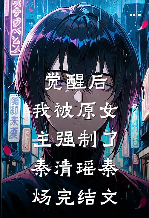 觉醒后，我被原女主强制了秦清瑶秦炀完结文