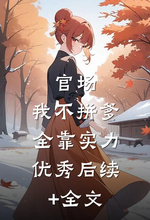 官场:我不拼爹，全靠实力优秀后续+全文