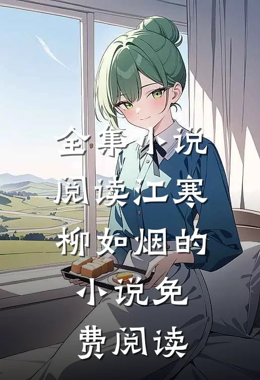 全集小说阅读江寒柳如烟的小说免费阅读