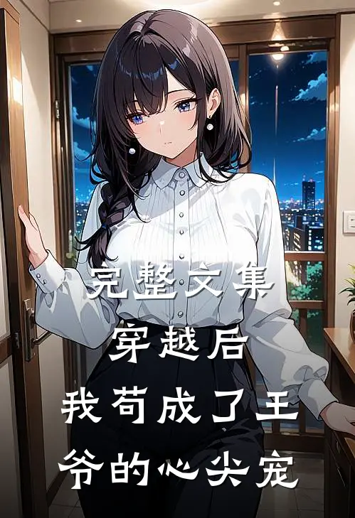 完整文集穿越后，我苟成了王爷的心尖宠