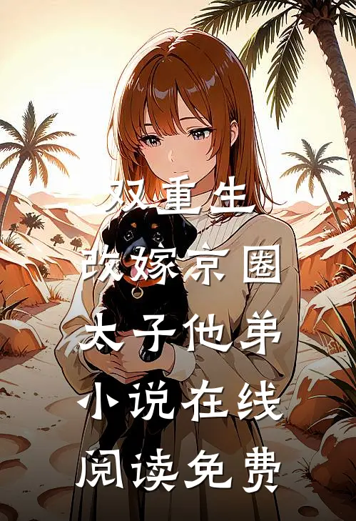 双重生：改嫁京圈太子他弟小说在线阅读免费