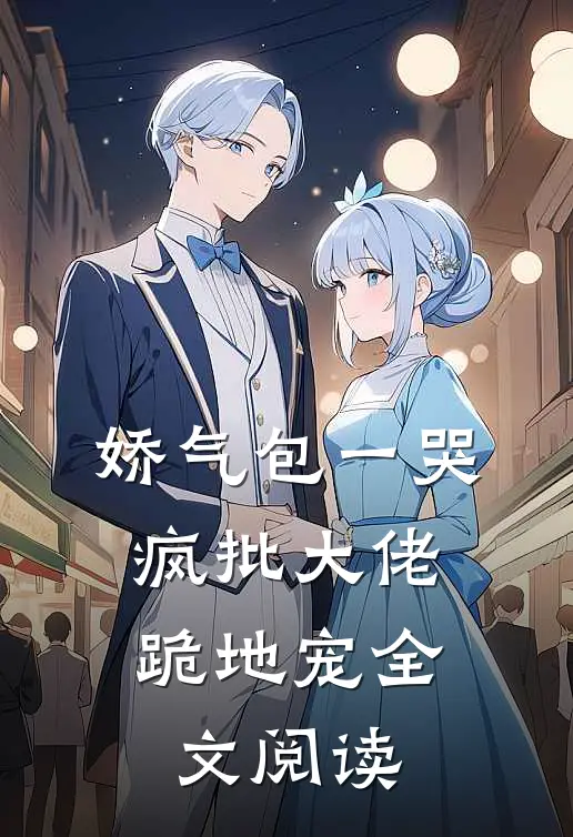 娇气包一哭，疯批大佬跪地宠全文阅读