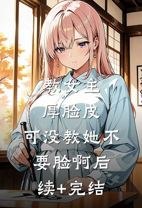 教女主厚脸皮，可没教她不要脸啊后续+完结