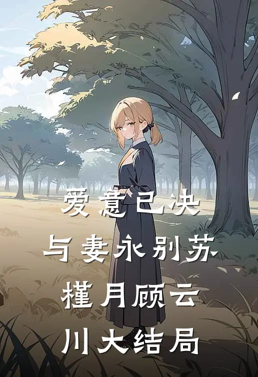 爱意已决，与妻永别苏槿月顾云川大结局