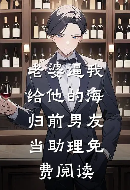 老婆逼我给他的海归前男友当助理免费阅读