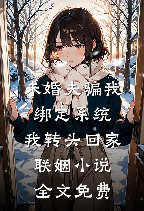 未婚夫骗我绑定系统，我转头回家联姻小说全文免费
