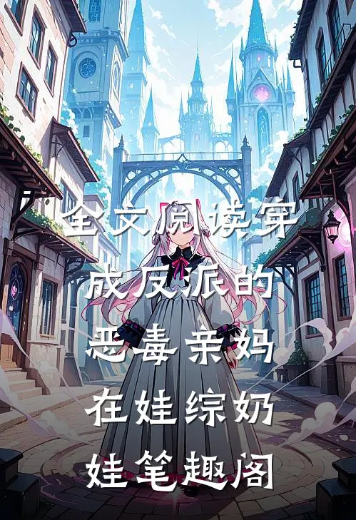 全文阅读穿成反派的恶毒亲妈在娃综奶娃笔趣阁