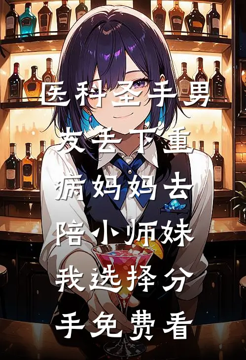 医科圣手男友丢下重病妈妈去陪小师妹，我选择分手免费看