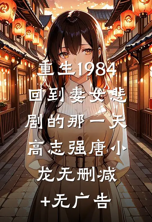 重生1984：回到妻女悲剧的那一天高志强唐小龙无删减+无广告