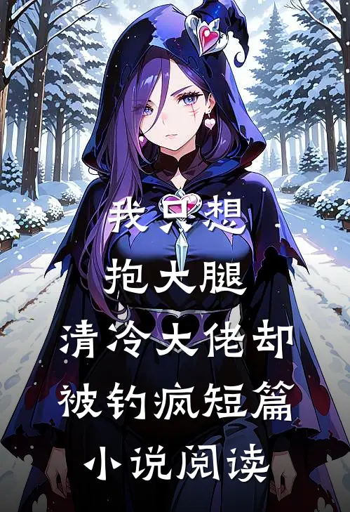 我只想抱大腿，清冷大佬却被钓疯短篇小说阅读