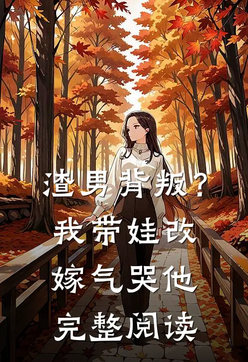 渣男背叛？我带娃改嫁气哭他完整阅读
