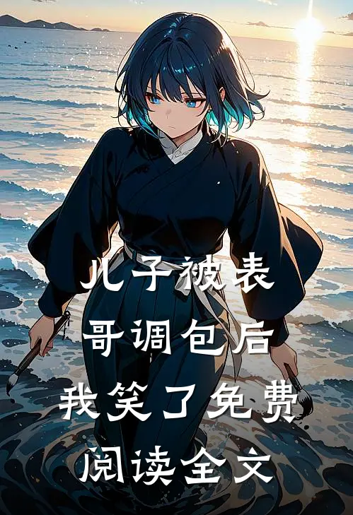 儿子被表哥调包后，我笑了免费阅读全文