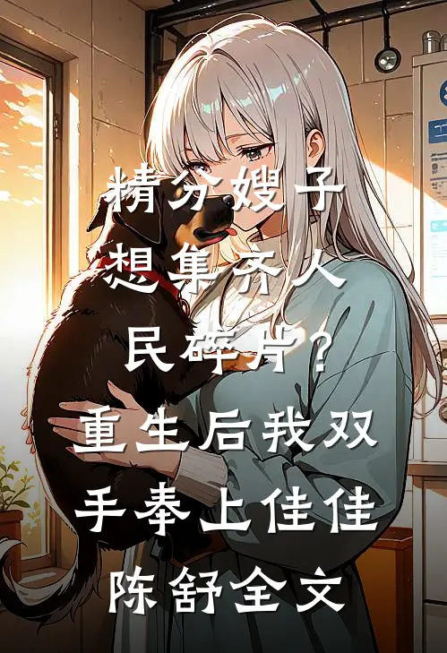 精分嫂子想集齐人民碎片？重生后我双手奉上佳佳陈舒全文
