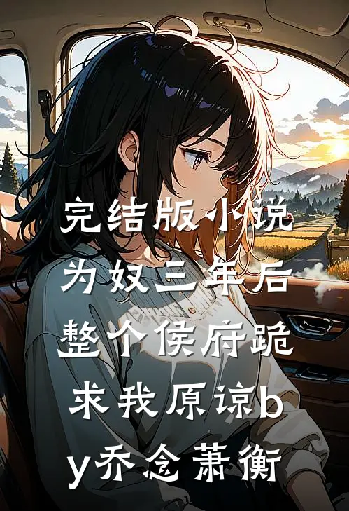 完结版小说为奴三年后，整个侯府跪求我原谅by乔念萧衡