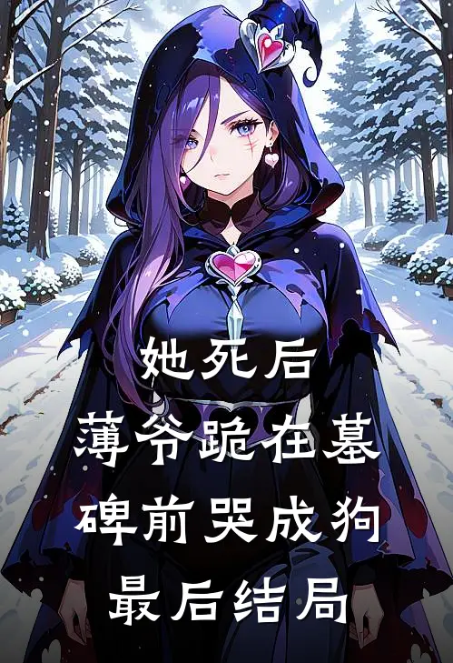 她死后，薄爷跪在墓碑前哭成狗最后结局