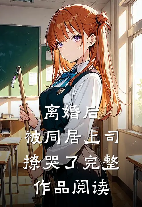 离婚后，被同居上司撩哭了完整作品阅读
