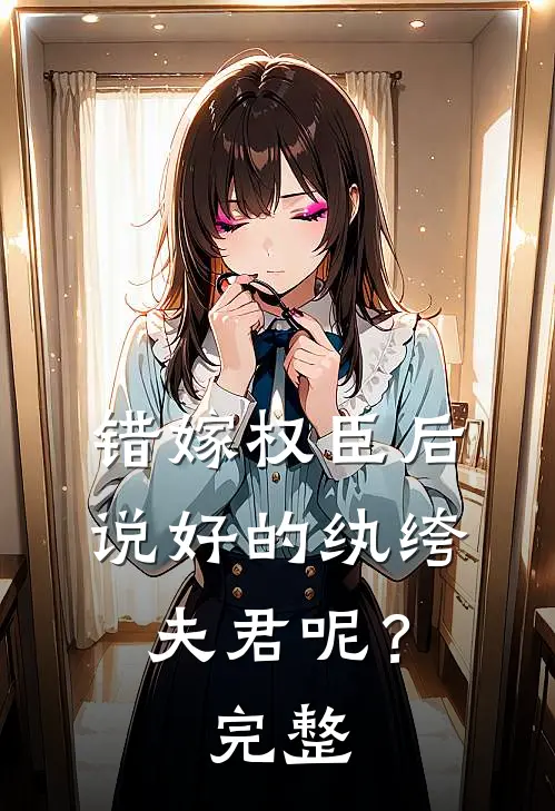 错嫁权臣后，说好的纨绔夫君呢？完整