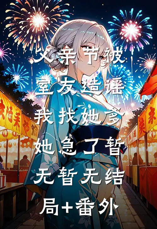 父亲节被室友造谣，我找她爹她急了暂无暂无结局+番外