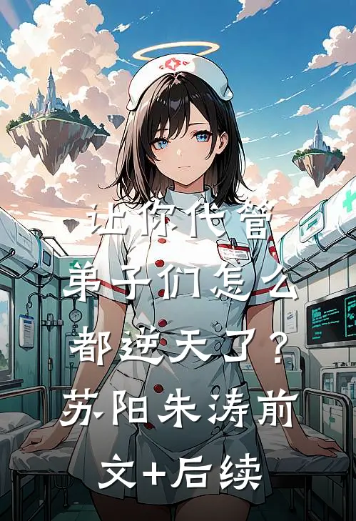 让你代管，弟子们怎么都逆天了？苏阳朱涛前文+后续