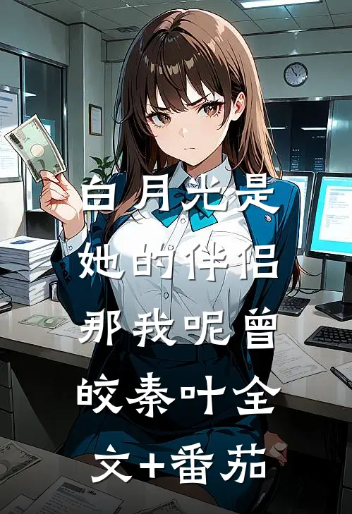白月光是她的伴侣，那我呢曾皎秦叶全文+番茄