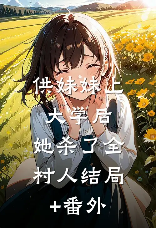 供妹妹上大学后，她杀了全村人结局+番外