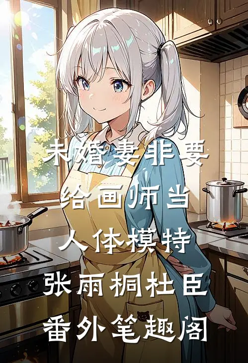 未婚妻非要给画师当人体模特：张雨桐杜臣番外笔趣阁