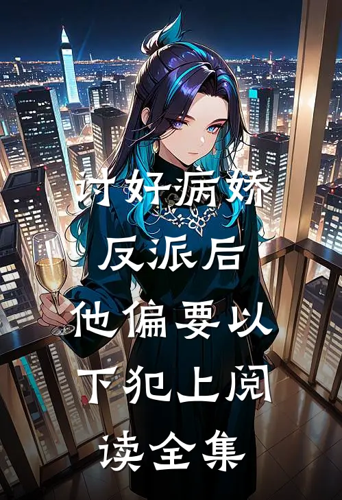 讨好病娇反派后，他偏要以下犯上阅读全集