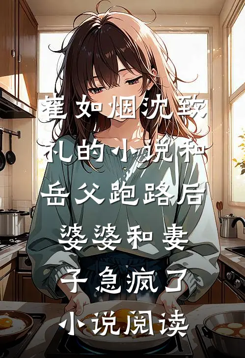 崔如烟沈致礼的小说和岳父跑路后，婆婆和妻子急疯了小说阅读