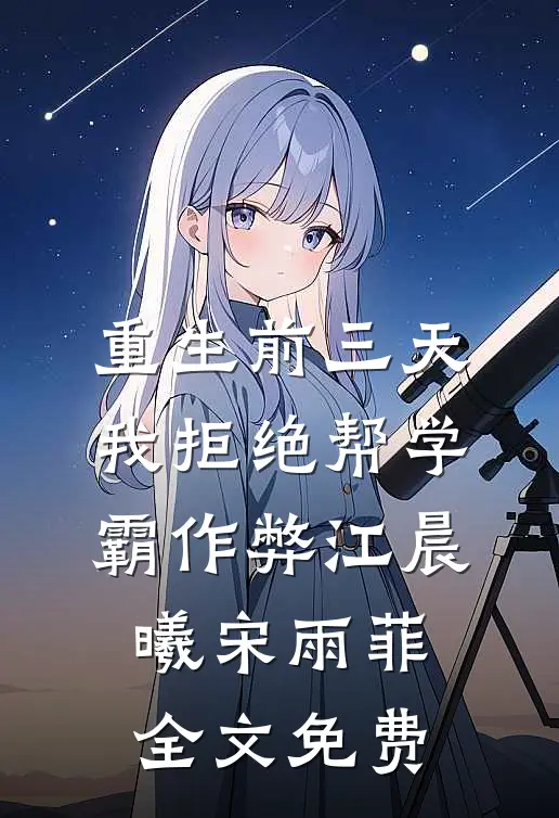 重生前三天，我拒绝帮学霸作弊江晨曦宋雨菲全文免费