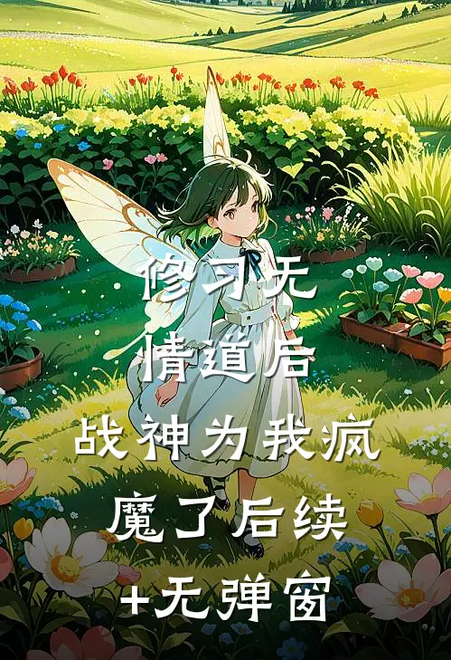 修习无情道后，战神为我疯魔了后续+无弹窗
