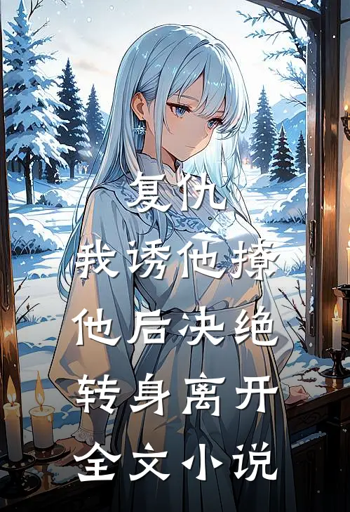 复仇：我诱他撩他后决绝转身离开全文小说