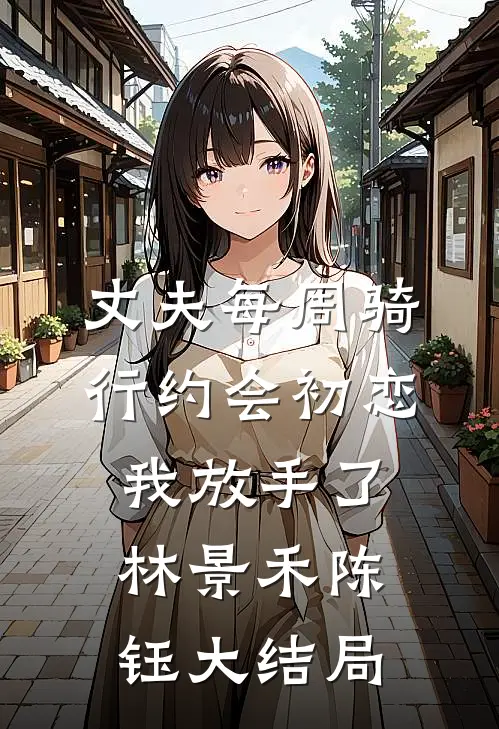 丈夫每周骑行约会初恋，我放手了林景禾陈钰大结局