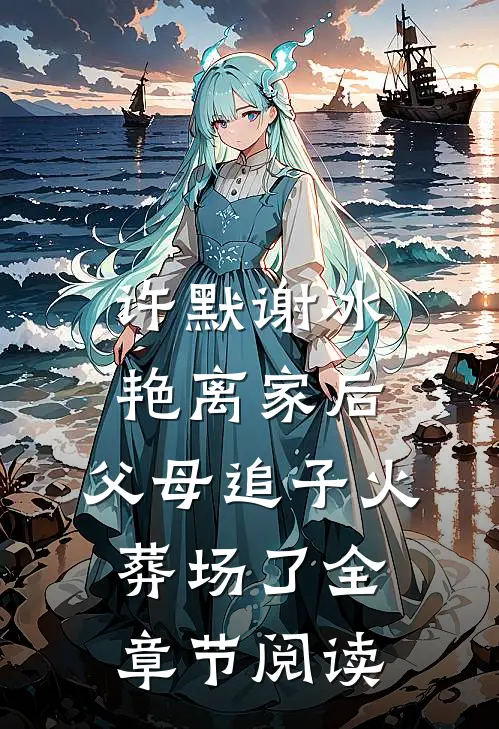 许默谢冰艳(离家后,父母追子火葬场了)全章节阅读