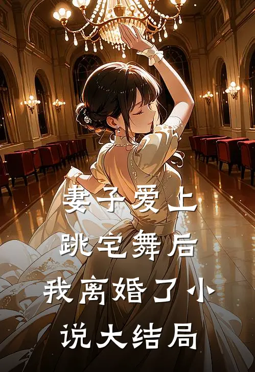 妻子爱上跳宅舞后，我离婚了小说大结局