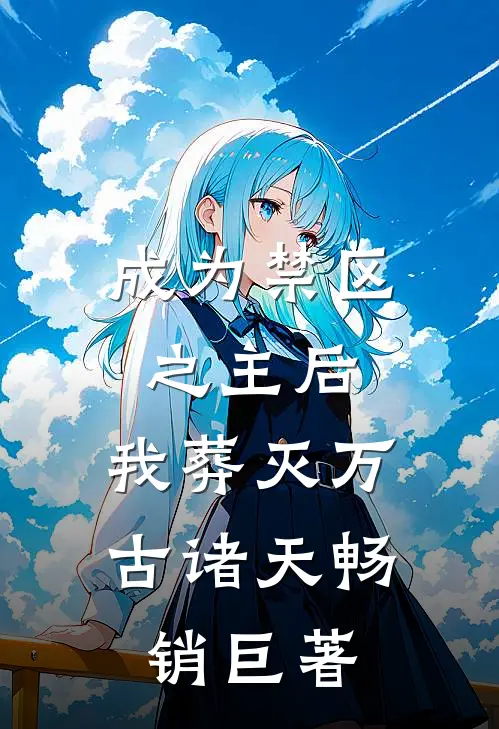 成为禁区之主后，我葬灭万古诸天畅销巨著