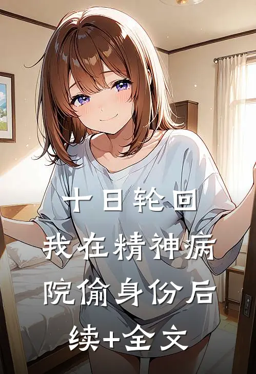 十日轮回：我在精神病院偷身份后续+全文