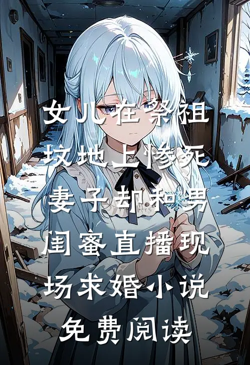 女儿在祭祖坟地上惨死，妻子却和男闺蜜直播现场求婚小说免费阅读
