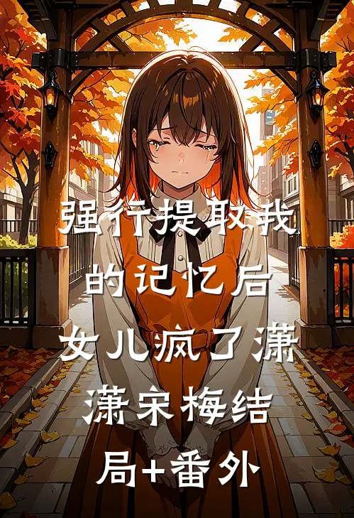 强行提取我的记忆后，女儿疯了潇潇宋梅结局+番外
