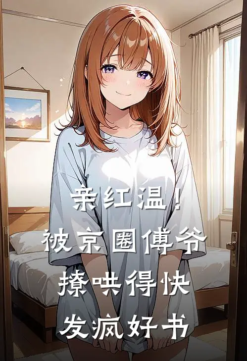 亲红温！被京圈傅爷撩哄得快发疯好书