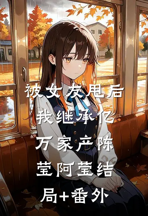 被女友甩后，我继承亿万家产陈莹阿莹结局+番外