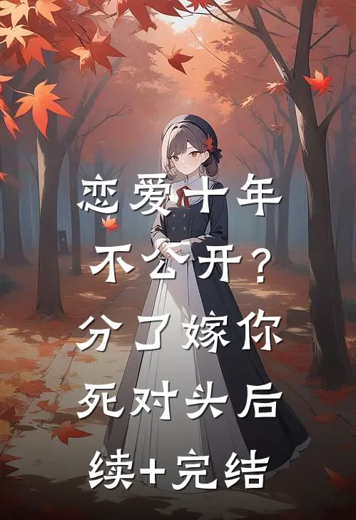 恋爱十年不公开？分了嫁你死对头后续+完结