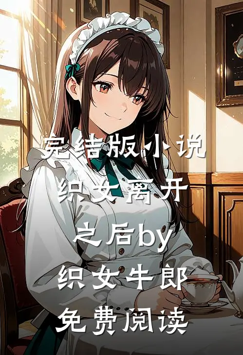 完结版小说织女离开之后by织女牛郎免费阅读