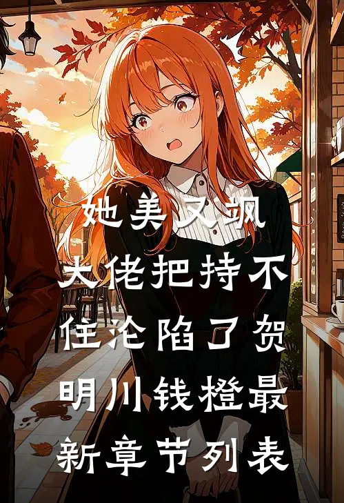 她美又飒，大佬把持不住沦陷了(贺明川钱橙)最新章节列表