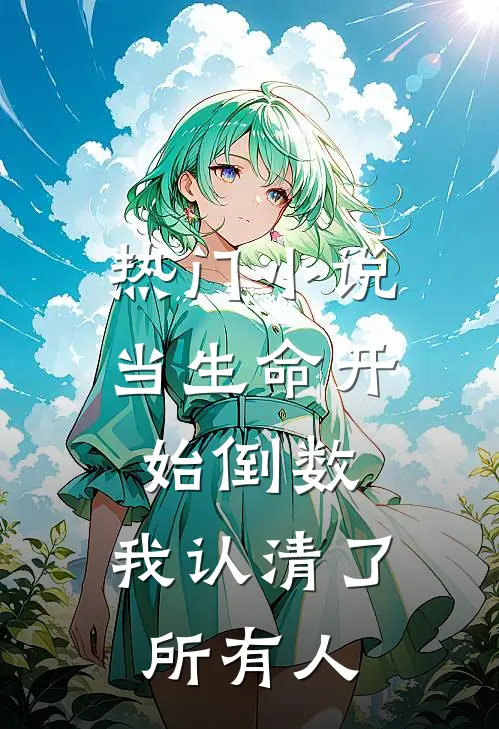 热门小说当生命开始倒数，我认清了所有人