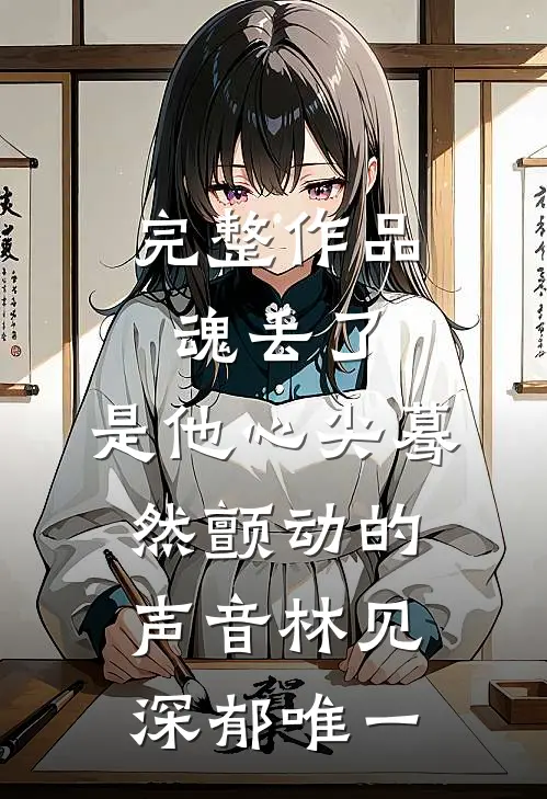 完整作品魂丢了,是他心尖蓦然颤动的声音林见深郁唯一