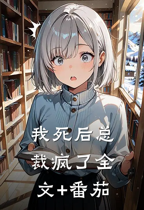 我死后总裁疯了全文+番茄