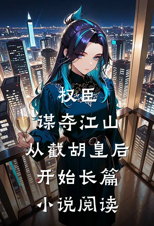 权臣:谋夺江山,从截胡皇后开始长篇小说阅读