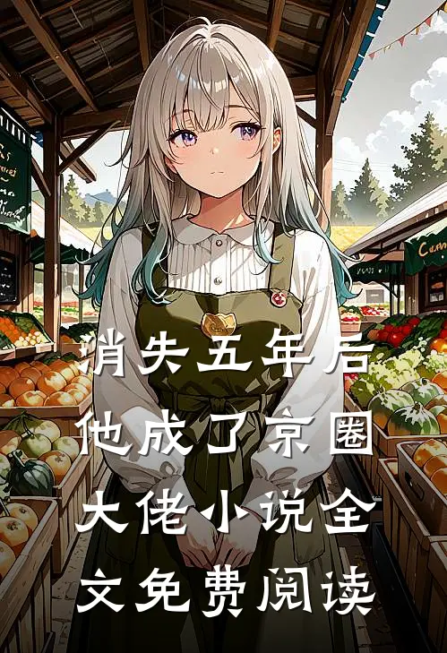 消失五年后，他成了京圈大佬小说全文免费阅读